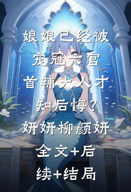 娘娘已经被宠冠六宫，首辅大人才知后悔？妍妍柳颜妍全文+后续+结局