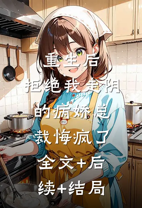 重生后，拒绝我走阴的病娇总裁悔疯了:全文+后续+结局