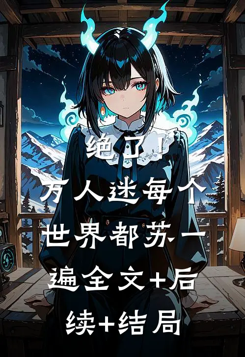 绝了！万人迷每个世界都苏一遍:全文+后续+结局