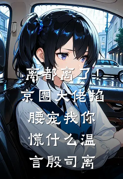 离都离了！京圈大佬掐腰宠我，你慌什么温言殷司离