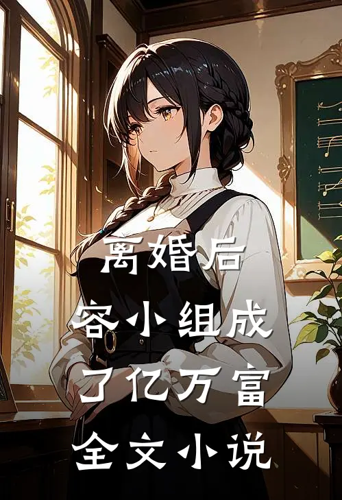 离婚后，容小组成了亿万富全文小说