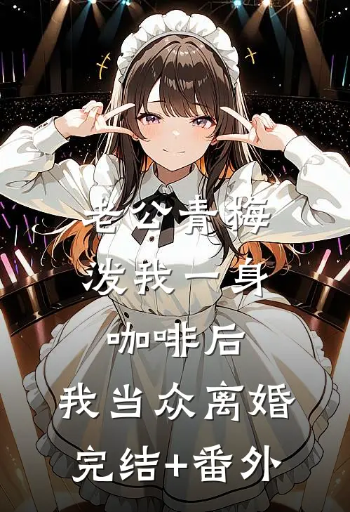 老公青梅泼我一身咖啡后，我当众离婚完结+番外