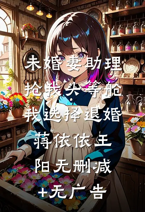 未婚妻助理抢我头等舱，我选择退婚蒋依依王阳无删减+无广告