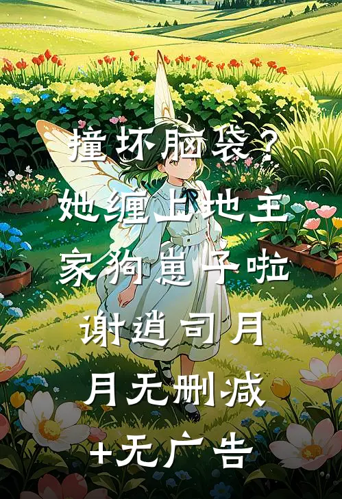 撞坏脑袋？她缠上地主家狗崽子啦谢逍司月月无删减+无广告