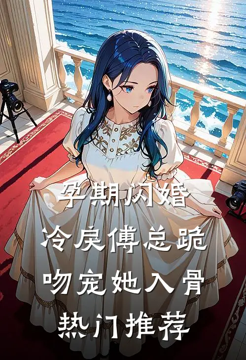 孕期闪婚，冷戾傅总跪吻宠她入骨热门推荐