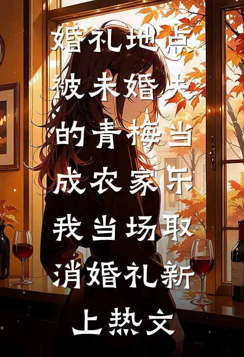 婚礼地点被未婚夫的青梅当成农家乐，我当场取消婚礼新上热文