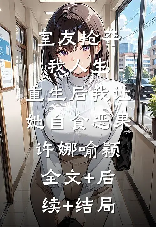 室友抢夺我人生，重生后我让她自食恶果许娜喻颖全文+后续+结局