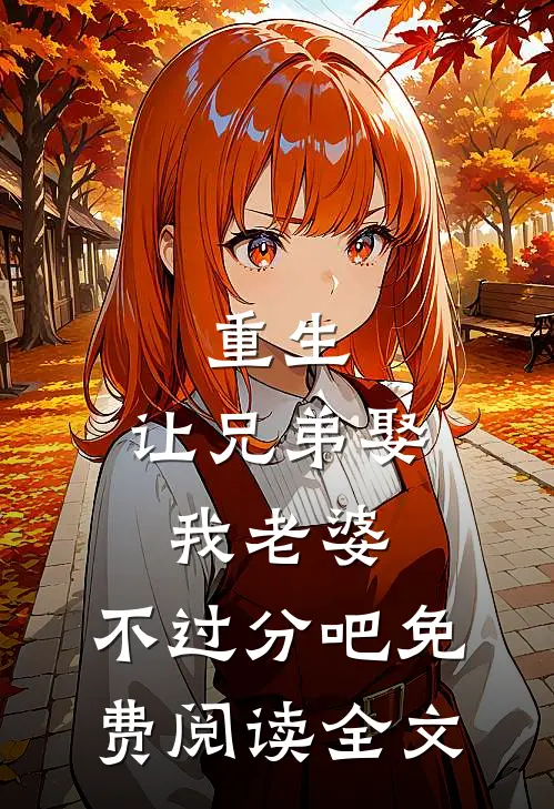 重生：让兄弟娶我老婆，不过分吧免费阅读全文