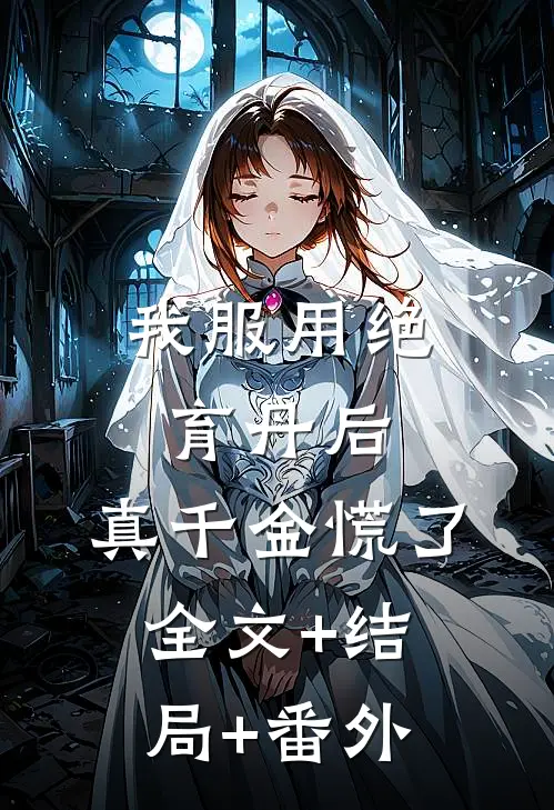 我服用绝育丹后，真千金慌了:全文+结局+番外