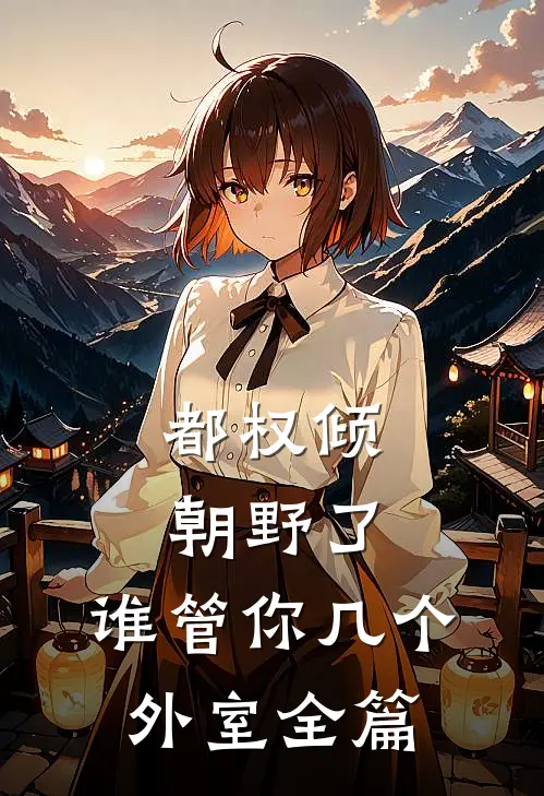 都权倾朝野了，谁管你几个外室全篇