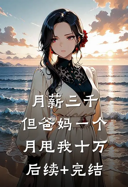 月薪三千，但爸妈一个月甩我十万。后续+完结
