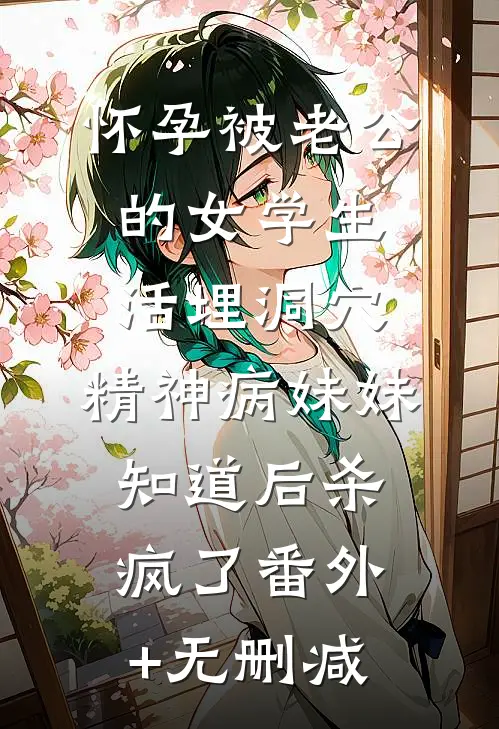 怀孕被老公的女学生活埋洞穴，精神病妹妹知道后杀疯了番外+无删减
