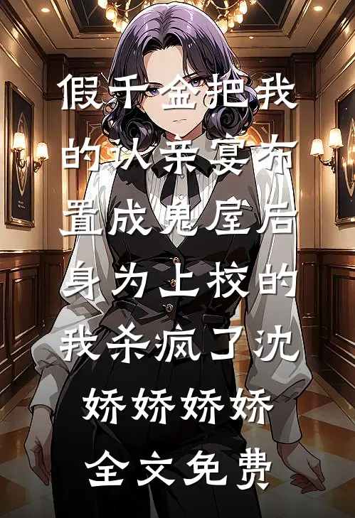 假千金把我的认亲宴布置成鬼屋后，身为上校的我杀疯了沈娇娇娇娇全文免费