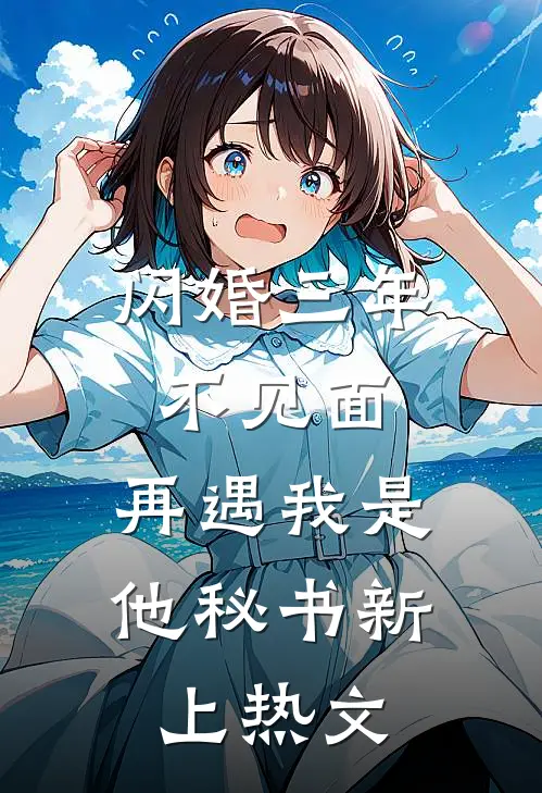 闪婚三年不见面，再遇我是他秘书新上热文