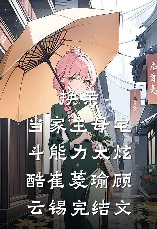 换亲：当家主母宅斗能力太炫酷崔菱瑜顾云锡完结文