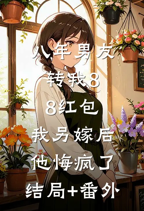 八年男友转我8.8红包，我另嫁后他悔疯了:结局+番外