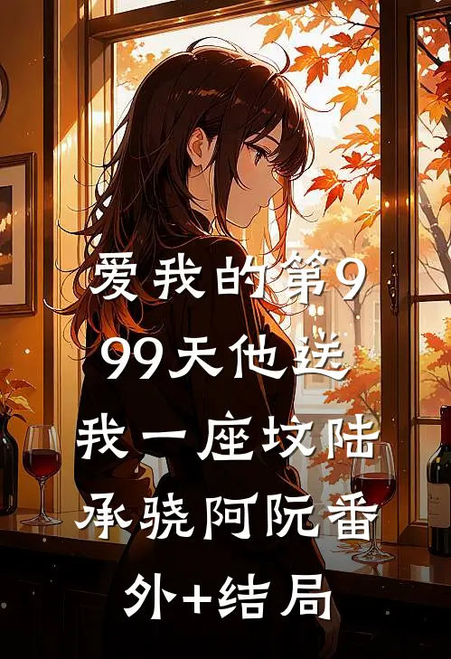 爱我的第999天他送我一座坟陆承骁阿阮(番外)+(结局)