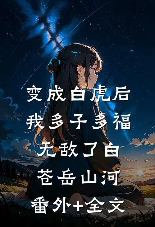 变成白虎后，我多子多福无敌了白苍岳山河:(番外)+(全文)