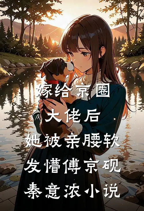 嫁给京圈大佬后，她被亲腰软发懵傅京砚秦意浓小说