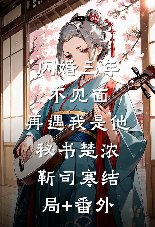闪婚三年不见面，再遇我是他秘书楚浓靳司寒结局+番外