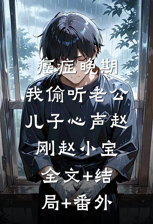 癌症晚期，我偷听老公儿子心声赵刚赵小宝:全文+结局+番外