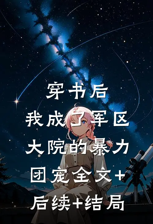 穿书后，我成了军区大院的暴力团宠全文+后续+结局