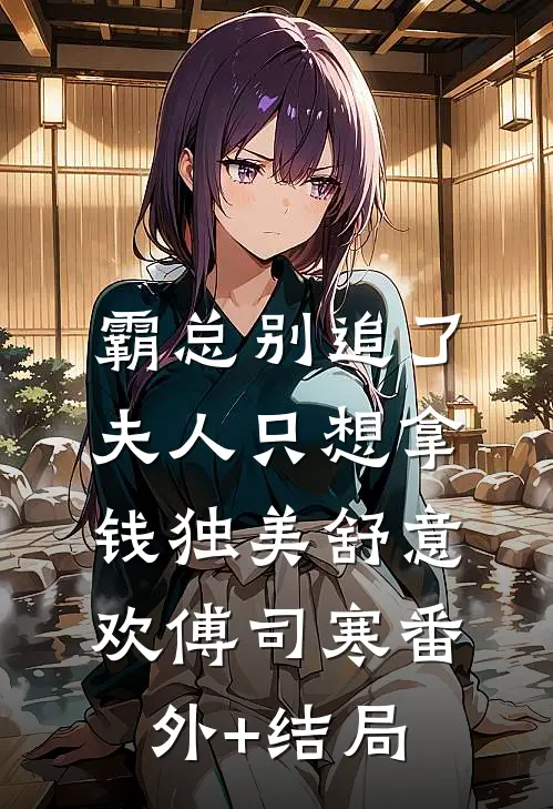 霸总别追了，夫人只想拿钱独美舒意欢傅司寒(番外)+(结局)