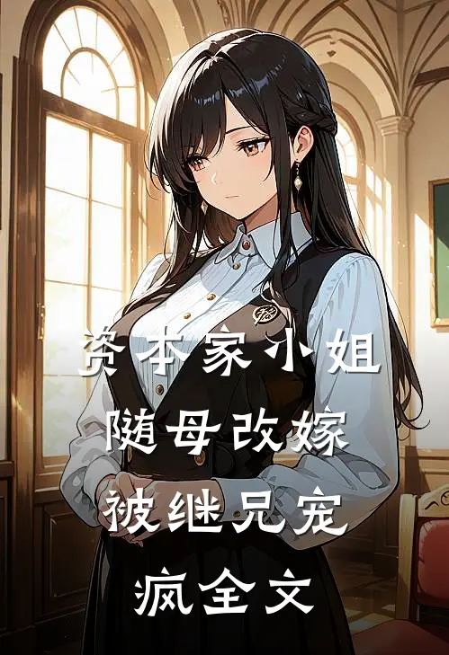 资本家小姐随母改嫁，被继兄宠疯全文