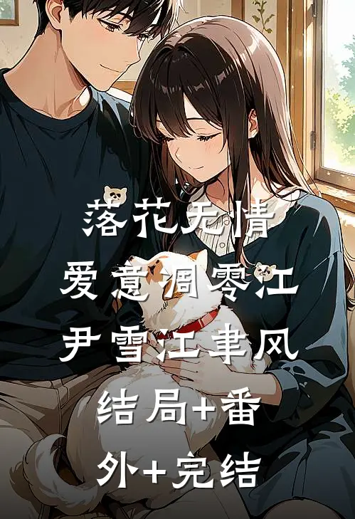 落花无情，爱意凋零江尹雪江聿风:结局+番外+完结