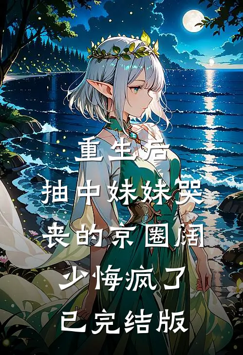 重生后，抽中妹妹哭丧的京圈阔少悔疯了已完结版