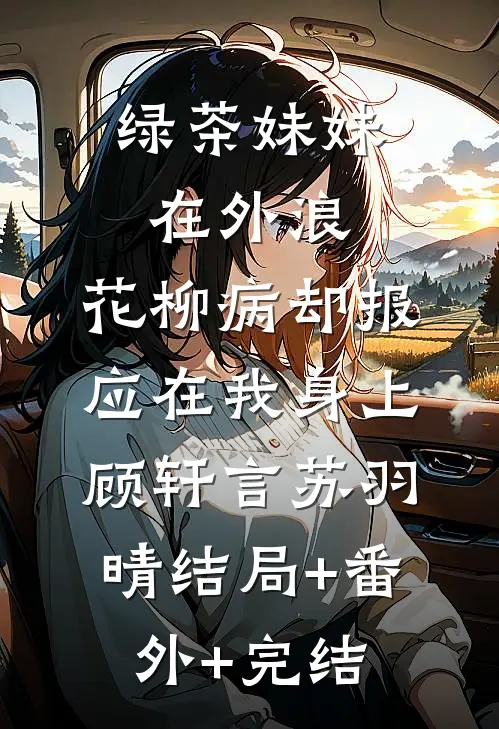 绿茶妹妹在外浪，花柳病却报应在我身上顾轩言苏羽晴结局+番外+完结