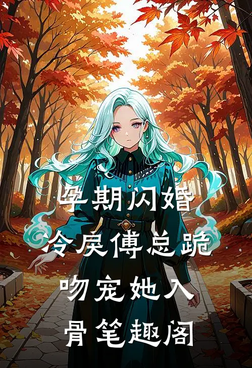孕期闪婚，冷戾傅总跪吻宠她入骨笔趣阁