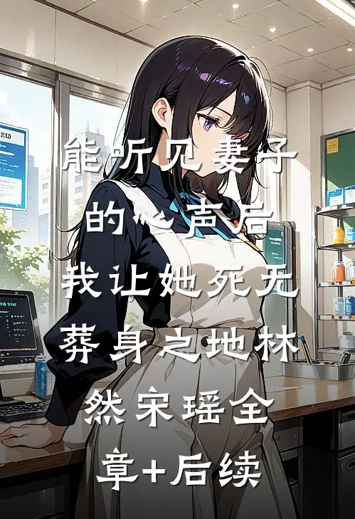 能听见妻子的心声后，我让她死无葬身之地林然宋瑶全章+后续