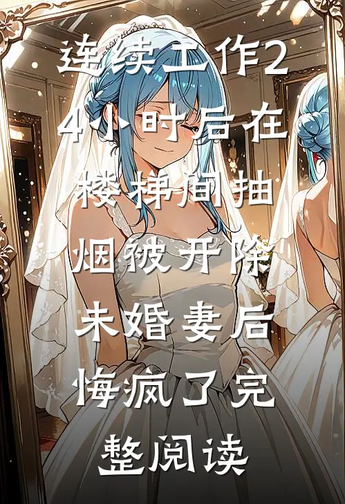 连续工作24小时后在楼梯间抽烟被开除，未婚妻后悔疯了完整阅读