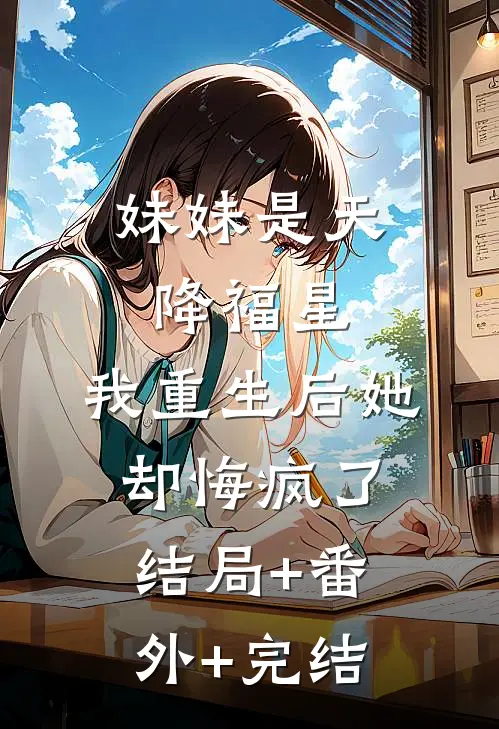 妹妹是天降福星，我重生后她却悔疯了:结局+番外+完结