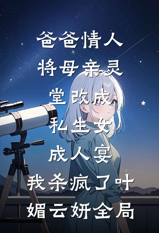 爸爸情人将母亲灵堂改成私生女成人宴，我杀疯了叶媚云妍全局