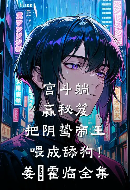 宫斗躺赢秘笈：把阴鸷帝王喂成舔狗！姜嬛霍临全集