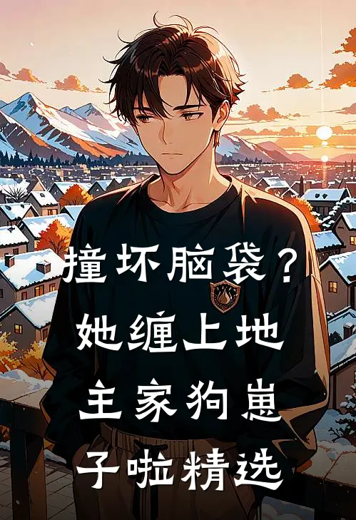 撞坏脑袋？她缠上地主家狗崽子啦精选