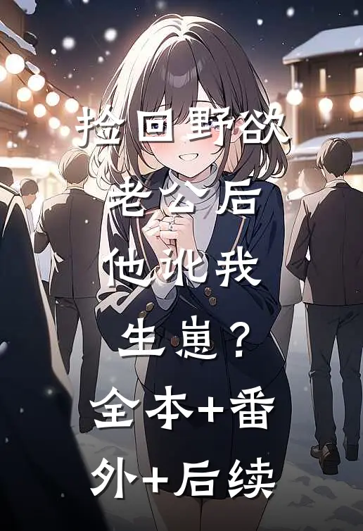 捡回野欲老公后，他讹我生崽？全本+番外+后续