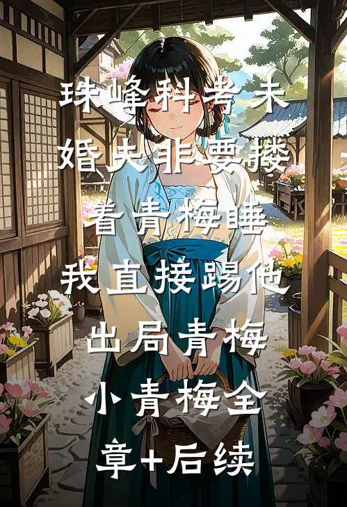 珠峰科考未婚夫非要搂着青梅睡，我直接踢他出局青梅小青梅全章+后续