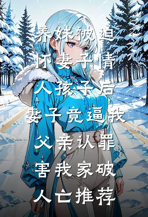 养妹被迫怀妻子情人孩子后，妻子竟逼我父亲认罪害我家破人亡推荐