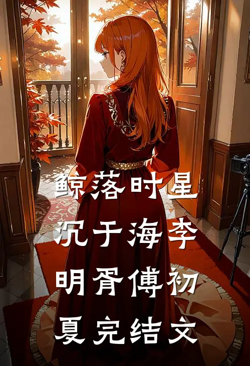 鲸落时星沉于海李明胥傅初夏完结文