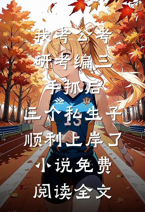 我考公考研考编三手抓后，三个私生子顺利上岸了小说免费阅读全文