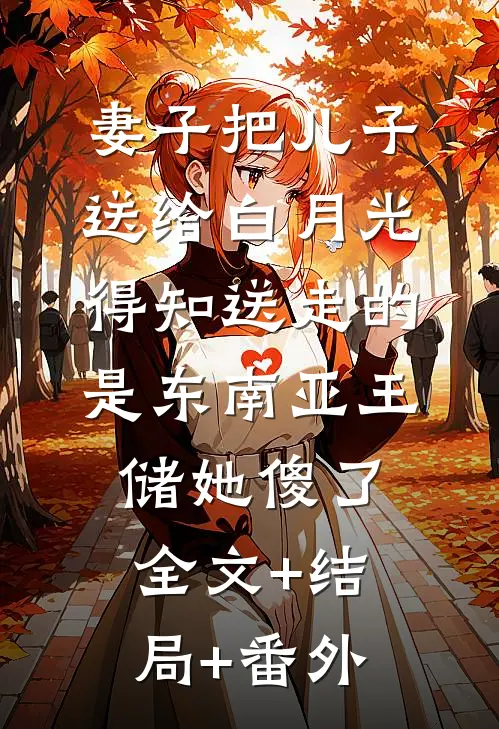 妻子把儿子送给白月光，得知送走的是东南亚王储她傻了:全文+结局+番外