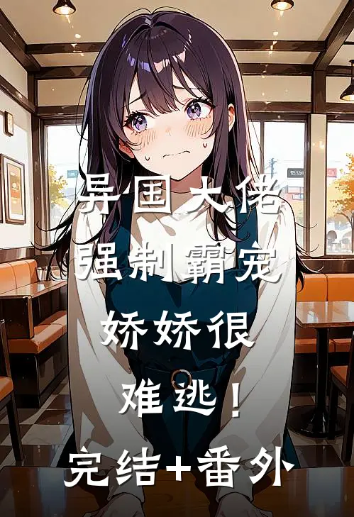 异国大佬强制霸宠，娇娇很难逃！完结+番外