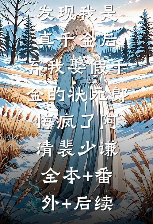 发现我是真千金后，弃我娶假千金的状元郎悔疯了阿清裴少谦全本+番外+后续