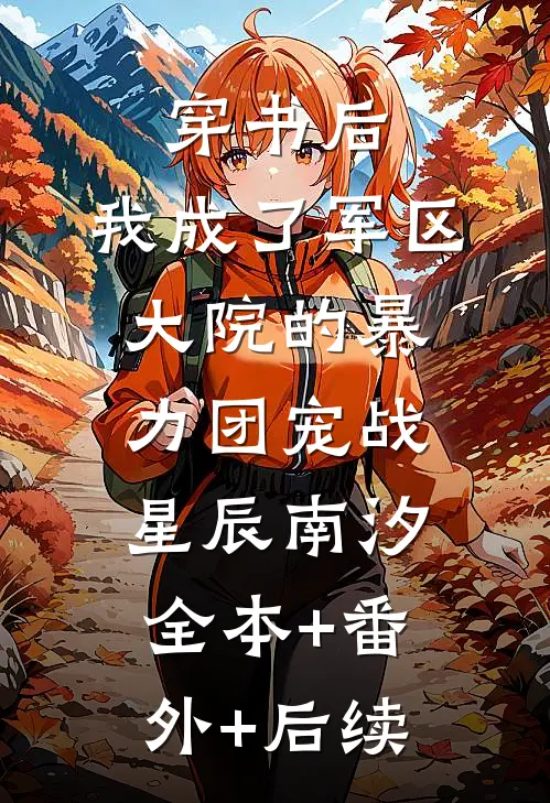 穿书后，我成了军区大院的暴力团宠战星辰南汐全本+番外+后续
