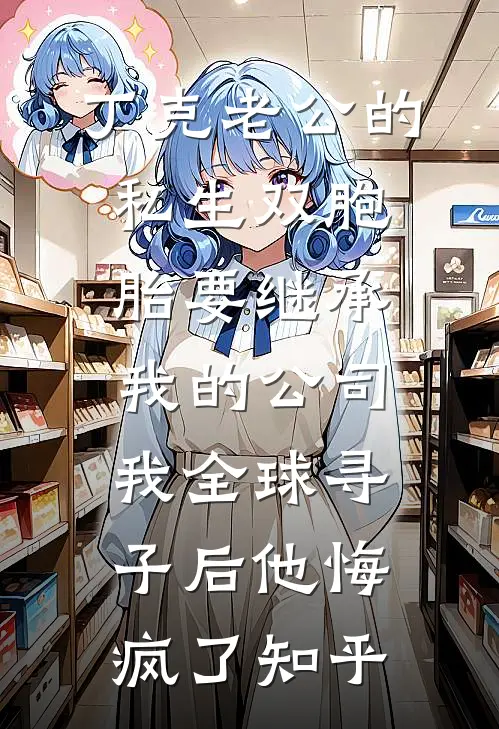 丁克老公的私生双胞胎要继承我的公司，我全球寻子后他悔疯了知乎