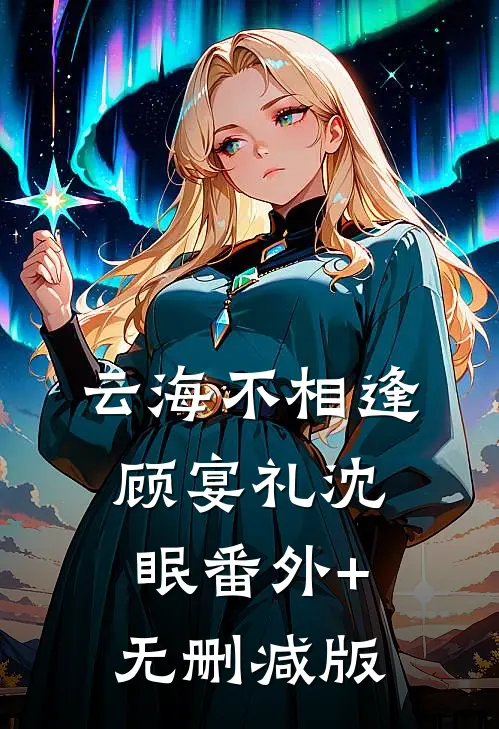云海不相逢顾宴礼沈眠番外+无删减版