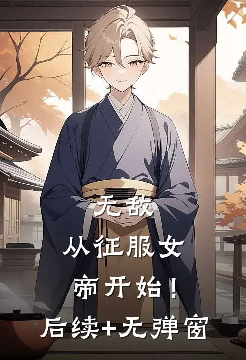 无敌，从征服女帝开始！后续+无弹窗